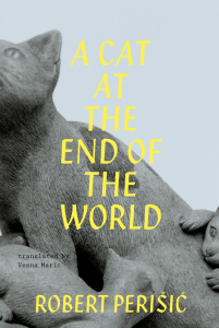 Cover of A Cat at the End of the World by Robert Perišić, featuring a gray photograph of a possibly stone cat and two kittens beneath yellow text.