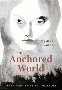 Cover of The Anchored World: Flash Fairy Tales and Folklore by Jasmine Sawers, featuring a black and white illustration of a woman looking out at the reader.