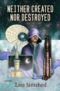 Neither Created Nor Destroyed by Zara Jamshed featuring artwork of a hooded figure against a cloudy night sky with photos of a temple, rocketship, and satellite dish surrounding them. 