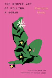The Simple Art of Killing a Woman by Patrícia Melo featuring graphic art of a green woman’s body sitting on the ground and covered in flowers against a pink background.