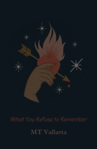 Cover of What You Refuse To Remember by MT Vallarta, featuring an illustration of a hand holding up a heart that's on fire with an arrow through it.