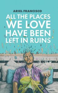 Cover of All the Places We Love Have Been Left in Ruins by Ariel Francisco, featuring an illustration of a man in a purple Hawaiian shirt sitting on a bed with a green squid on his lap and a margarita in his hand, looking upward as everything in the picture liquifies and floats upward against a teal background.