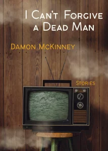 Cover of I Can't Forgive a Dead Man by Damon McKinney, featuring white and orange text over a photograph of a small antenna television showing static, sitting on top of a wooden stool against a wood-paneled wall. 