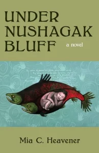 Cover of Under Nushagak Bluff by Mia C. Heavener, featuring black text on a green background, and an illustration of a nude child curled up inside two large red and green fish. 
