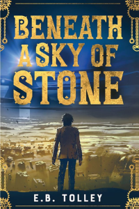 Cover of Beneath a Sky of Stone by E.B. Tolley, featuring gold text and an illustration of a man overlooking a light brown, dusty landscape.