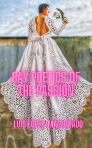 Cover of Gay Poetics of the Passion by Luis Lopez-Maldonado, featuring a photograph of a man in a wedding dress holding a bouquet of flowers and a dagger.