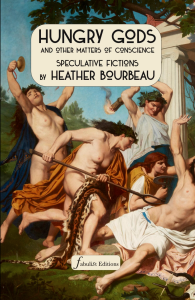 Cover of Hungry Gods, and Other Matters of Conscience: Speculative Fictions by Heather Bourbeau, featuring a classical painting of multiple naked people in a garden wearing laurels and holding weapons. 