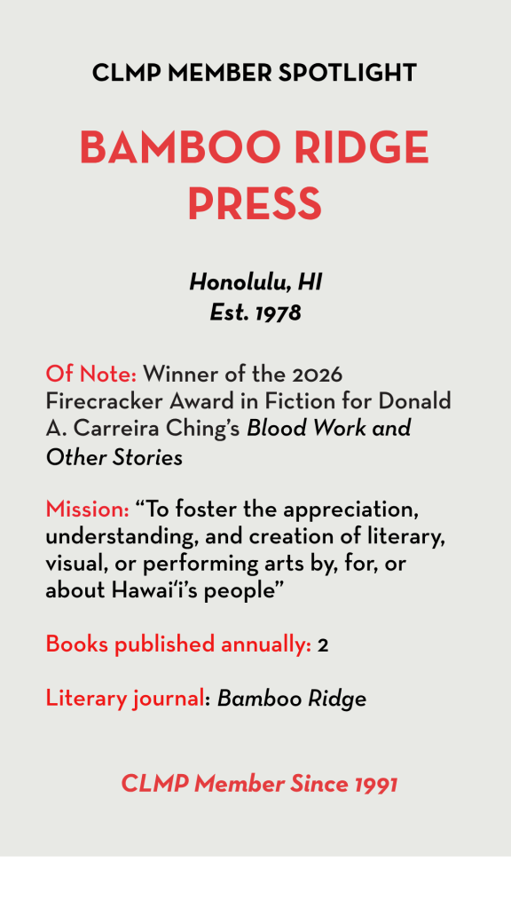 Of Note: Winner of the 2026 Firecracker Award in Fiction for Donald A. Carreira Ching’s Blood Work and Other Stories Mission: “To foster the appreciation, understanding, and creation of literary, visual, or performing arts by, for, or about Hawaiʻi’s people” Books published annually: 2 Literary journal: Bamboo Ridge
