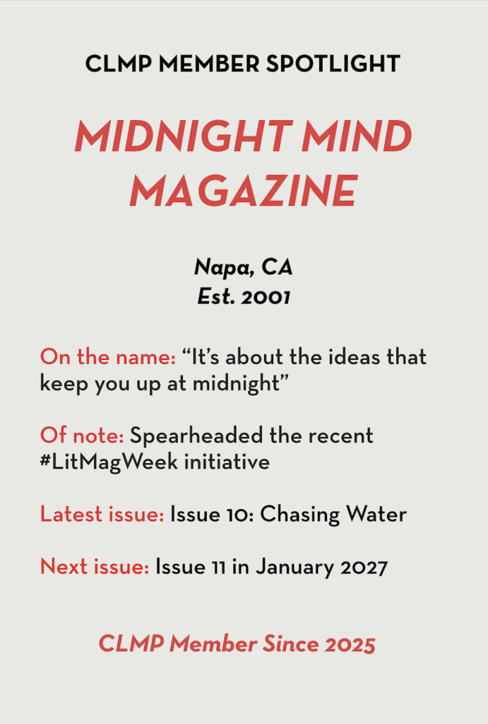 Midnight Mind On the name: “It’s about the ideas that keep you up at midnight” Of note: Spearheaded the recent #LitMagWeek initiative Latest issue: Issue 10: Chasing Water Next issue: Issue 11 in January 2027